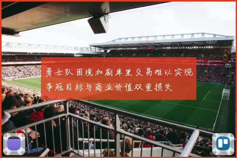 勇士队困境加剧库里交易难以实现争冠目标与商业价值双重损失
